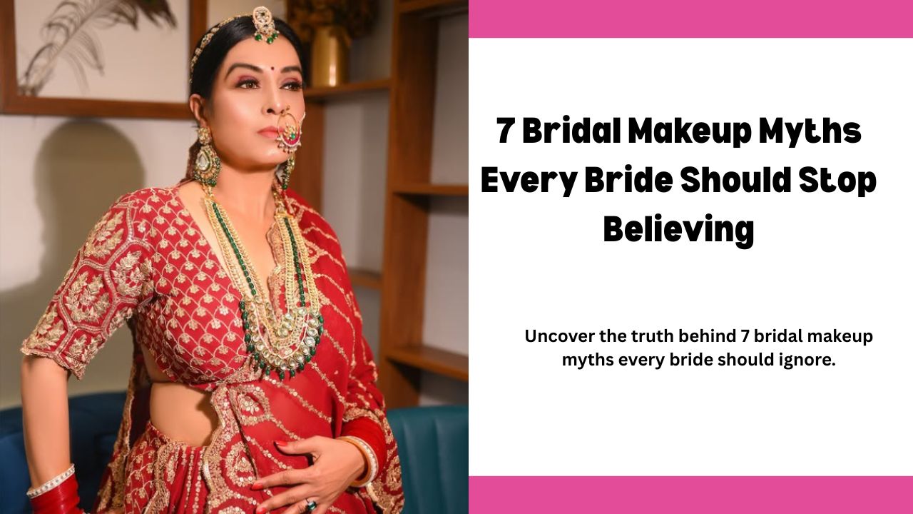 7 Bridal Makeup Myths Every Bride Should Stop Believing